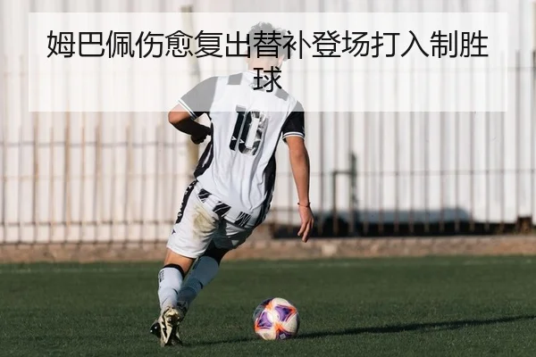 姆巴佩伤愈复出替补登场打入制胜球