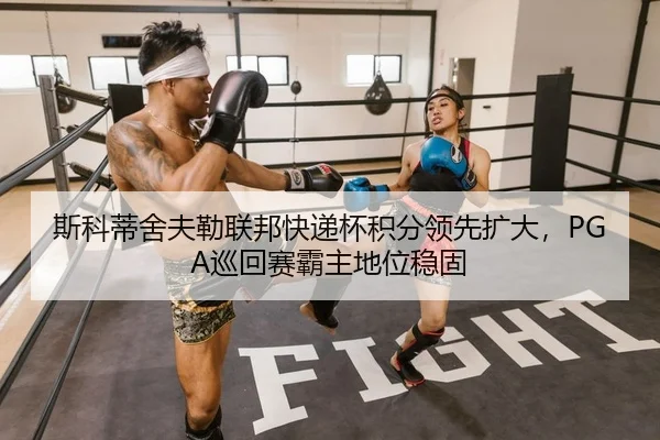 斯科蒂舍夫勒联邦快递杯积分领先扩大，PGA巡回赛霸主地位稳固